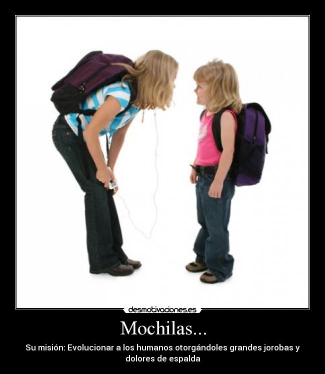 Mochilas... - Su misión: Evolucionar a los humanos otorgándoles grandes jorobas y
dolores de espalda