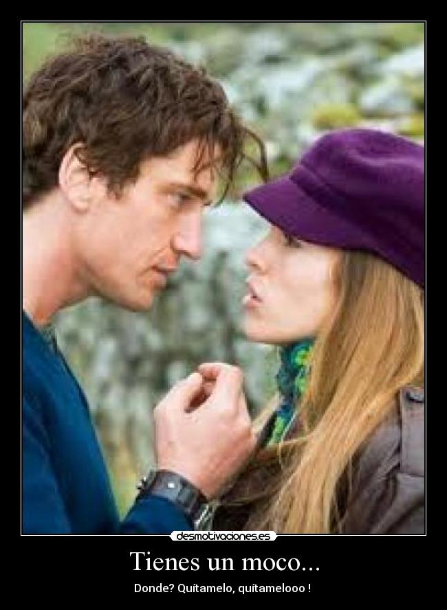 Tienes un moco... - Donde? Quítamelo, quítamelooo !