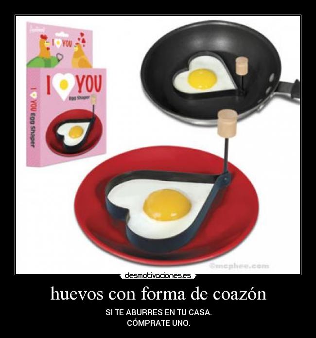 huevos con forma de coazón - SI TE ABURRES EN TU CASA.
CÓMPRATE UNO.