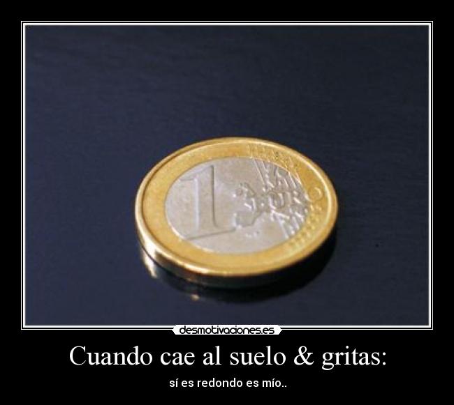 Cuando cae al suelo & gritas: - sí es redondo es mío..