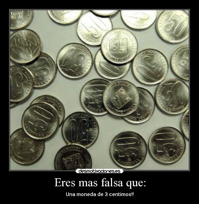 Eres mas falsa que: - 