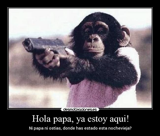 Hola papa, ya estoy aqui! - Ni papa ni ostias, donde has estado esta nochevieja?