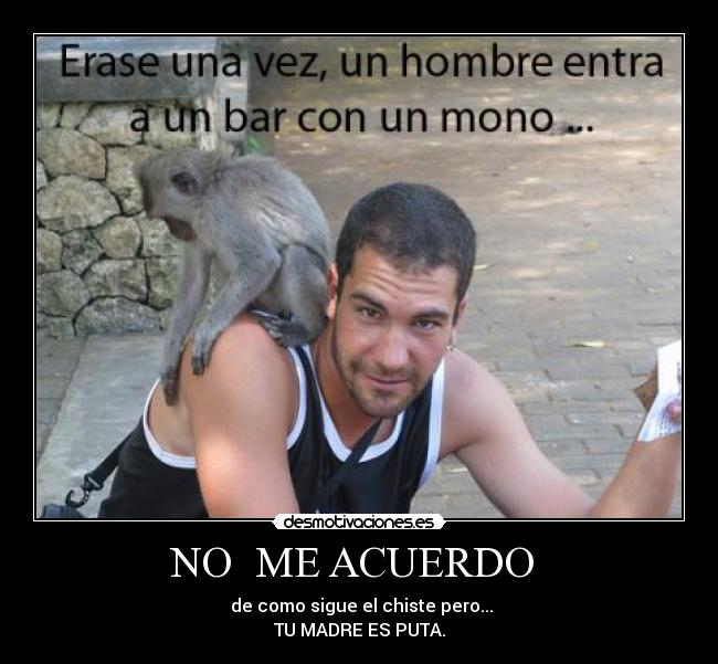 NO ME ACUERDO - de como sigue el chiste pero...
TU MADRE ES PUTA.