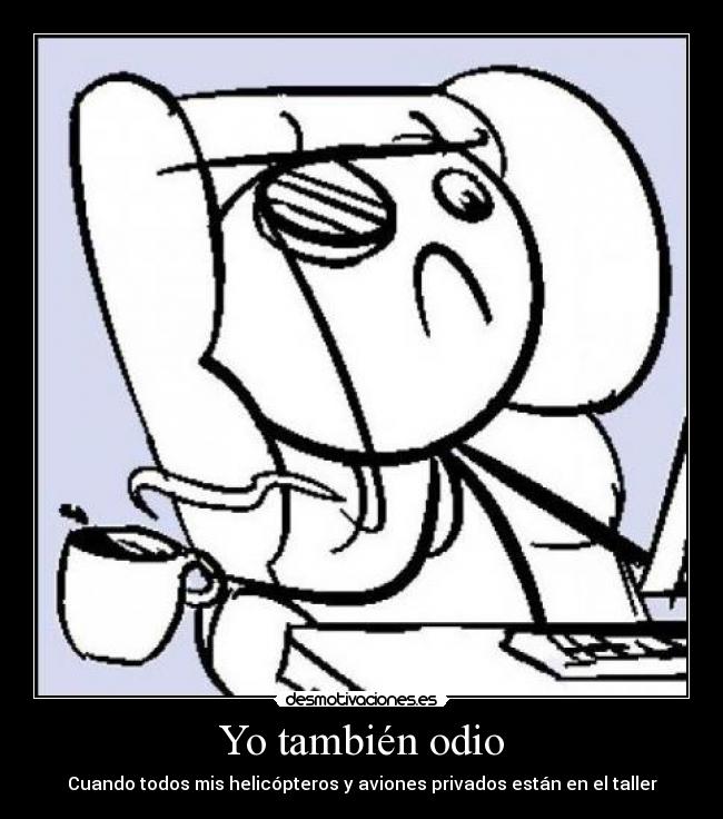Yo también odio - Cuando todos mis helicópteros y aviones privados están en el taller