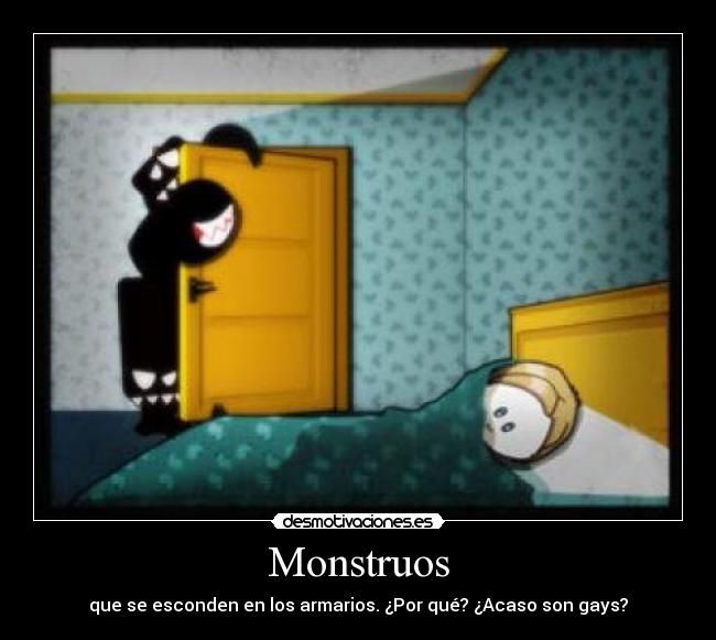 Monstruos - que se esconden en los armarios. ¿Por qué? ¿Acaso son gays?
