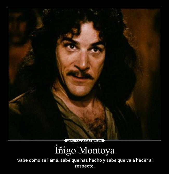 Íñigo Montoya - Sabe cómo se llama, sabe qué has hecho y sabe qué va a hacer al respecto.