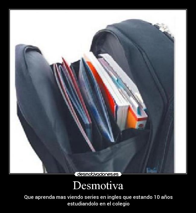 Desmotiva - Que aprenda mas viendo series en ingles que estando 10 años
estudiandolo en el colegio