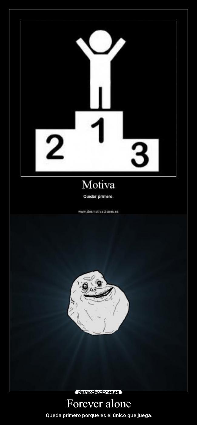 Forever alone - Queda primero porque es el único que juega.