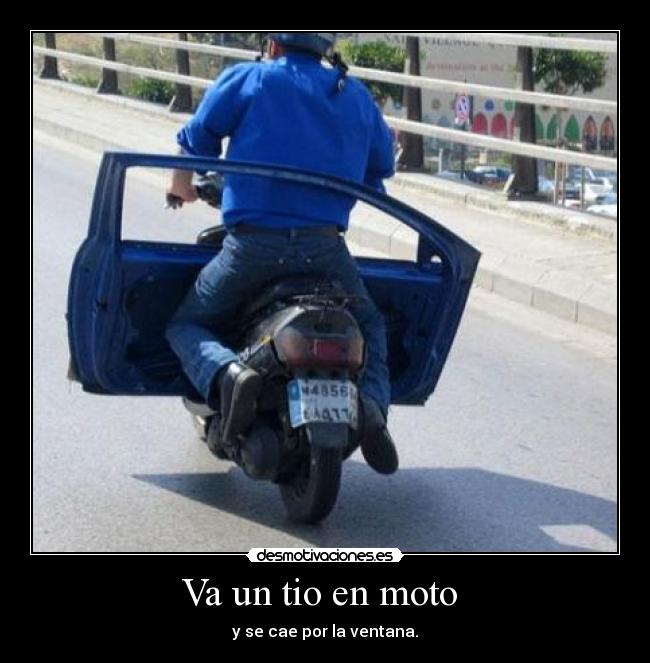 Va un tio en moto  - y se cae por la ventana.