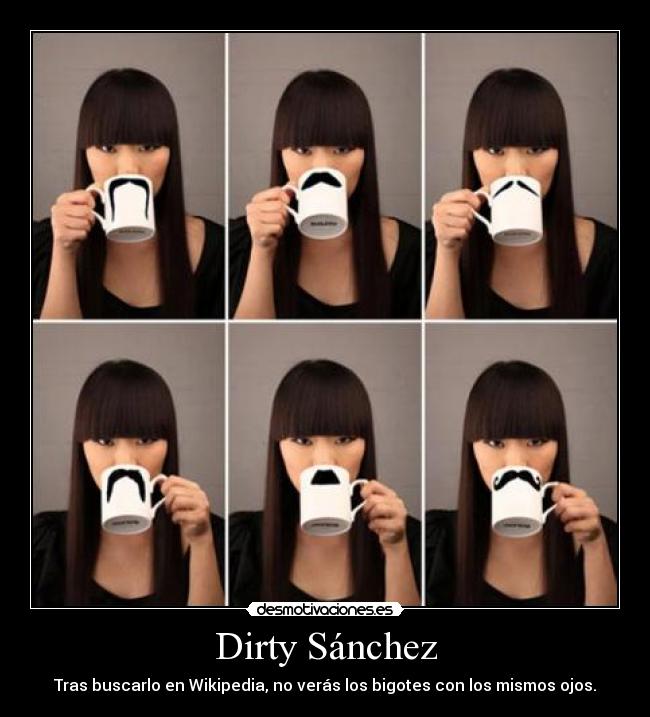 Dirty Sánchez - Tras buscarlo en Wikipedia, no verás los bigotes con los mismos ojos.
