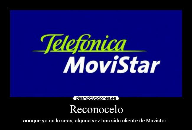 Reconocelo - aunque ya no lo seas, alguna vez has sido cliente de Movistar...