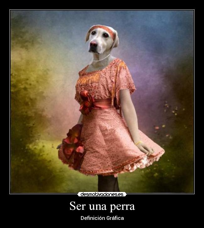 Ser una perra -