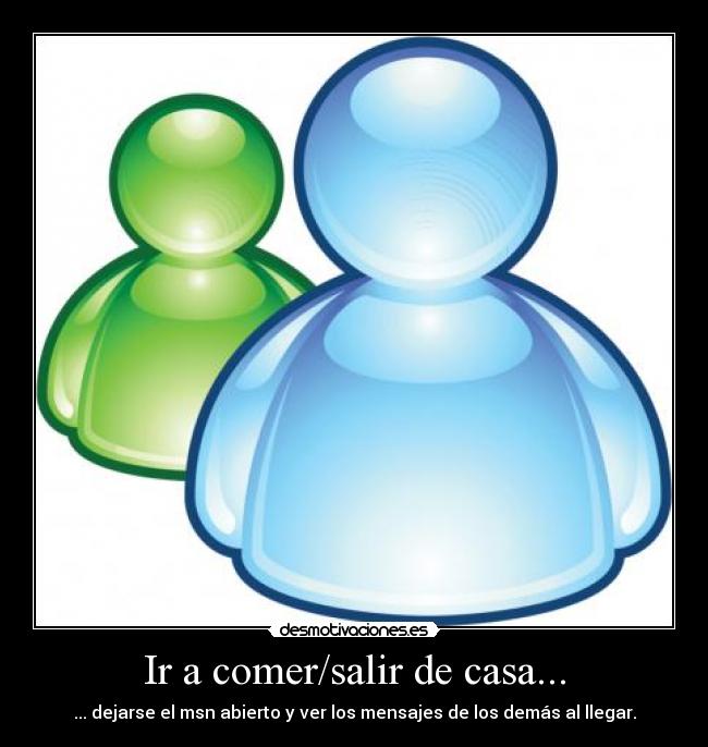 Ir a comer/salir de casa... - ... dejarse el msn abierto y ver los mensajes de los demás al llegar.