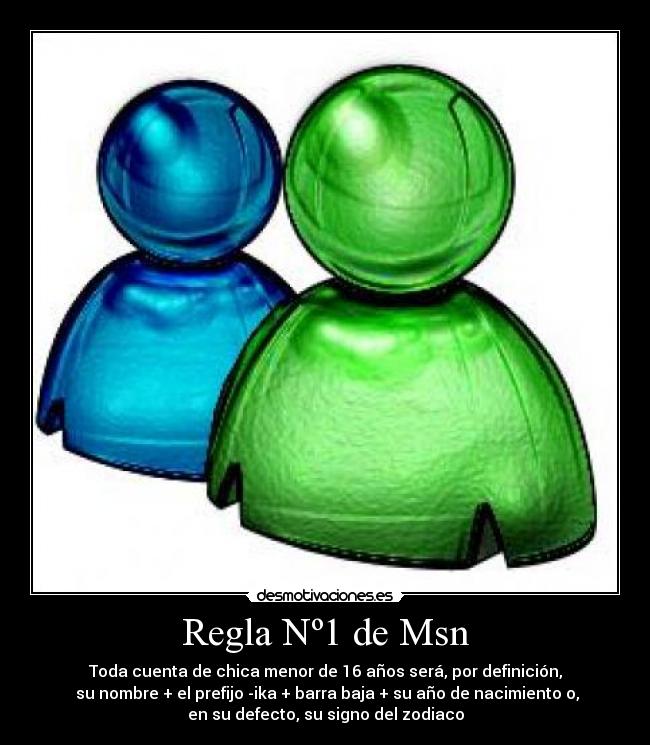 Regla Nº1 de Msn - Toda cuenta de chica menor de 16 años será, por definición,
 su nombre + el prefijo -ika + barra baja + su año de nacimiento o,
en su defecto, su signo del zodiaco