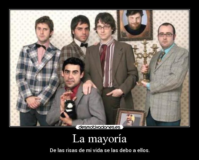 La mayoría - De las risas de mi vida se las debo a ellos.