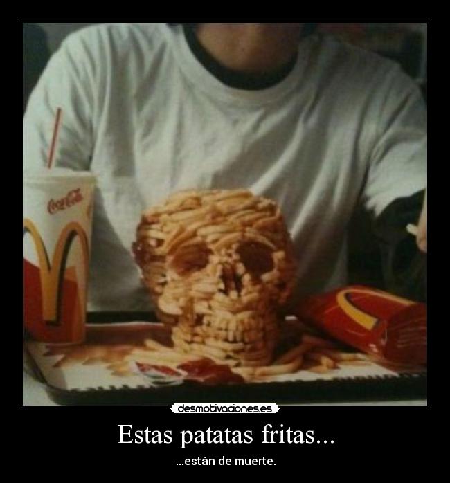 Estas patatas fritas... - ...están de muerte.