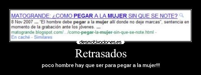 Retrasados - poco hombre hay que ser para pegar a la mujer!!!