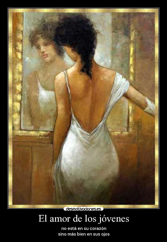 El amor de los jóvenes - no está en su corazón
sino más bien en sus ojos
