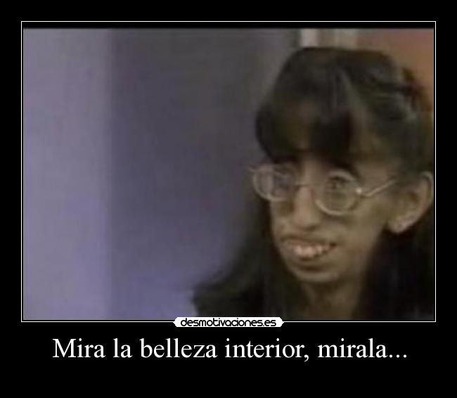 Mira la belleza interior, mirala... - 