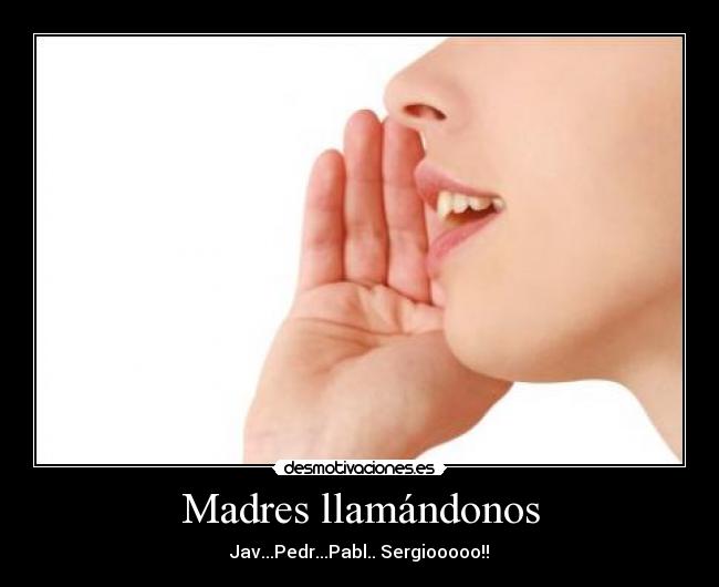 Madres llamándonos - Jav...Pedr...Pabl.. Sergiooooo!!