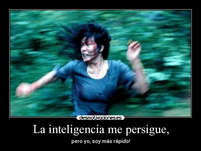 La inteligencia me persigue, -