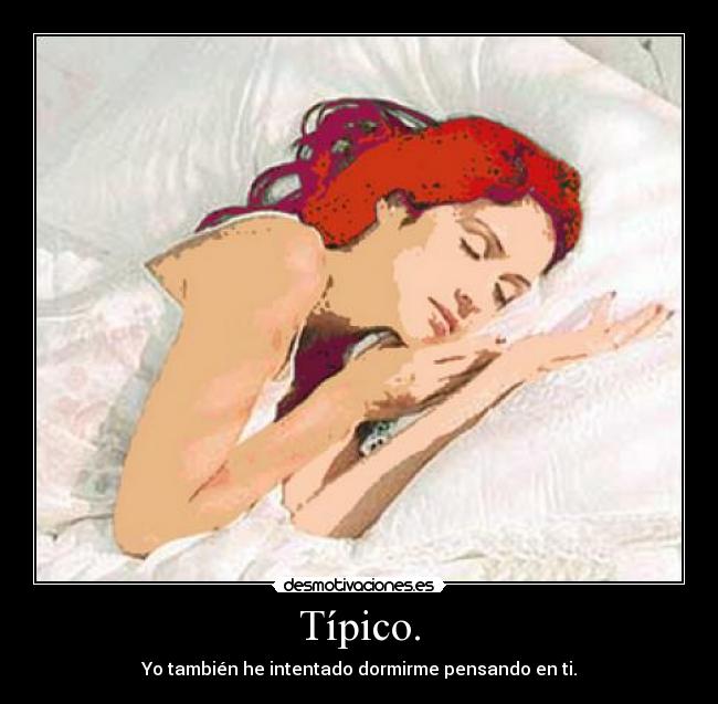 Típico. - Yo también he intentado dormirme pensando en ti.