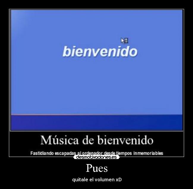 Pues - quitale el volumen xD