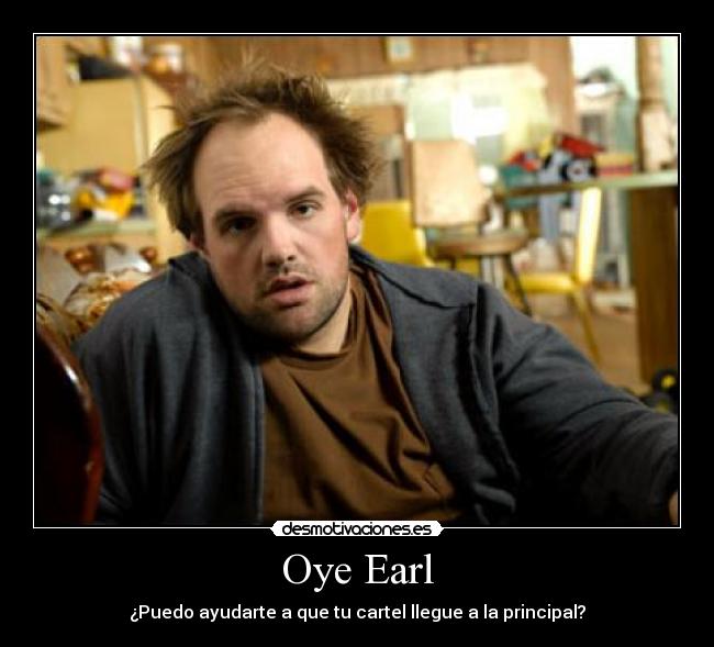 Oye Earl - ¿Puedo ayudarte a que tu cartel llegue a la principal?