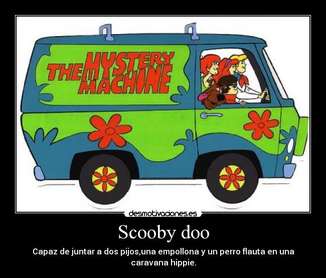 Scooby doo - Capaz de juntar a dos pijos,una empollona y un perro flauta en una caravana hippie.