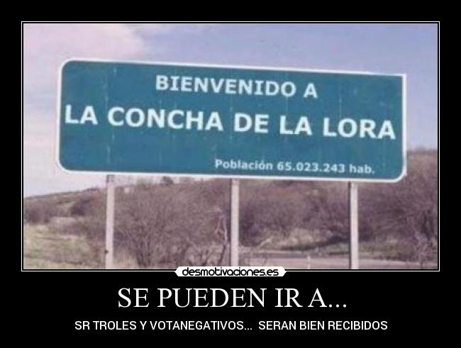 SE PUEDEN IR A... - SR TROLES Y VOTANEGATIVOS... SERAN BIEN RECIBIDOS