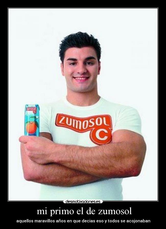 mi primo el de zumosol - aquellos maravillos años en que decias eso y todos se acojonaban
