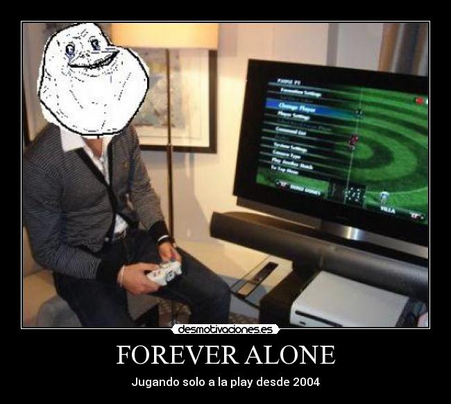 FOREVER ALONE - Jugando solo a la play desde 2004