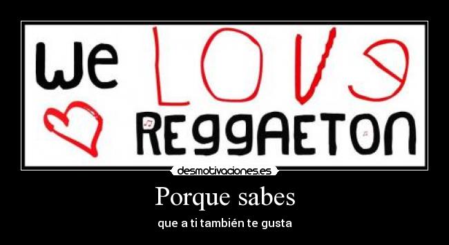 Porque sabes - que a ti también te gusta