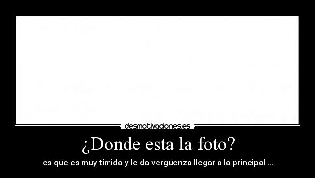 ¿Donde esta la foto? - es que es muy timida y le da verguenza llegar a la principal ...