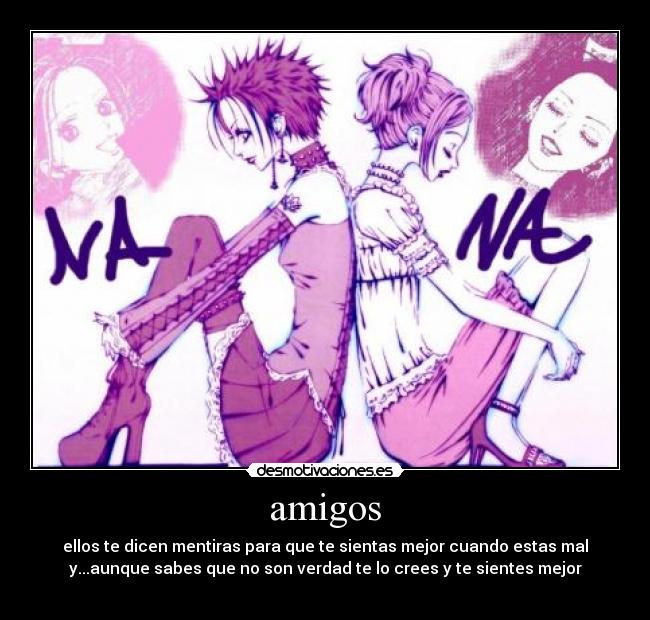 amigos - ellos te dicen mentiras para que te sientas mejor cuando estas mal
y...aunque sabes que no son verdad te lo crees y te sientes mejor