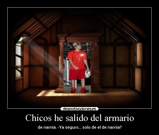 Chicos he salido del armario - de narnia. -Ya seguro... solo de el de narnia?