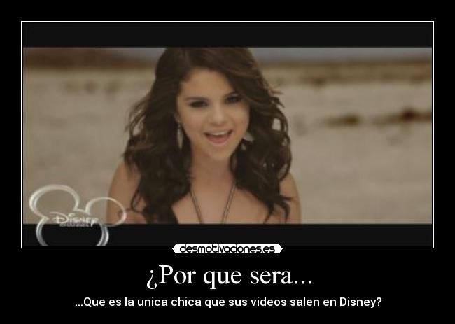 ¿Por que sera... - ...Que es la unica chica que sus videos salen en Disney?