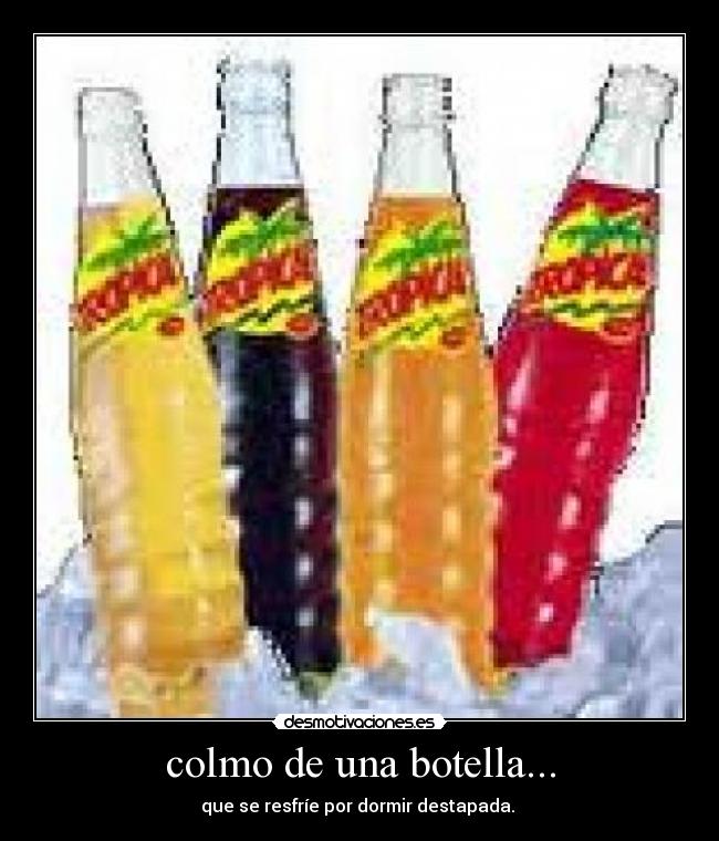 colmo de una botella... - que se resfríe por dormir destapada. 