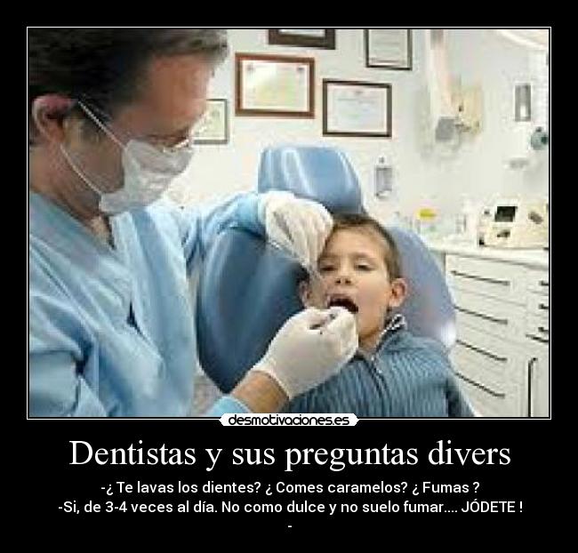 Dentistas y sus preguntas divers - -¿ Te lavas los dientes? ¿ Comes caramelos? ¿ Fumas ?
-Si, de 3-4 veces al día. No como dulce y no suelo fumar.... JÓDETE !
-