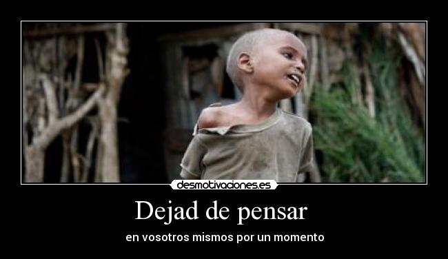 Dejad de pensar - en vosotros mismos por un momento