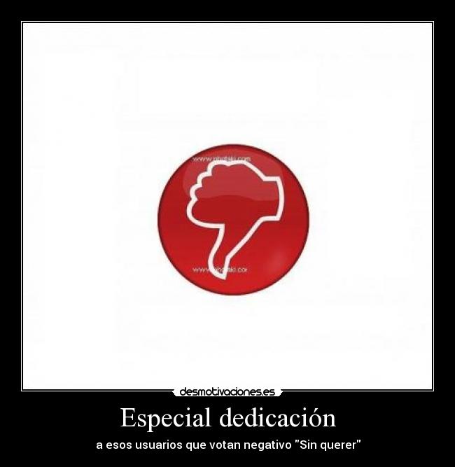 Especial dedicación - a esos usuarios que votan negativo Sin querer