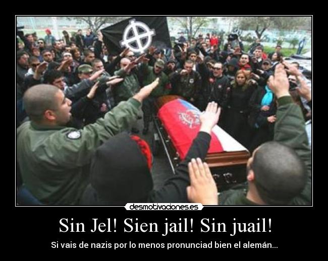 Sin Jel! Sien jail! Sin juail! - Si vais de nazis por lo menos pronunciad bien el alemán...