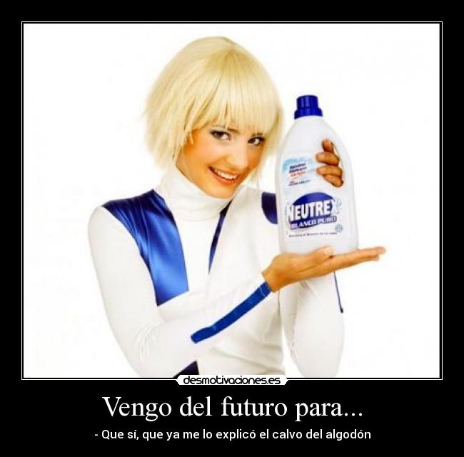 Vengo del futuro para... - - Que sí, que ya me lo explicó el calvo del algodón