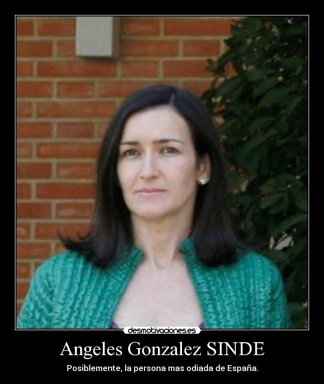 Angeles Gonzalez SINDE - Posiblemente, la persona mas odiada de España.