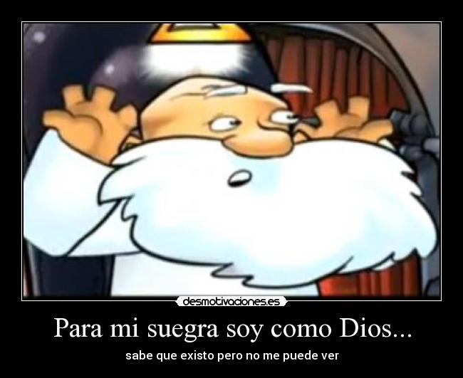 Para mi suegra soy como Dios... - sabe que existo pero no me puede ver