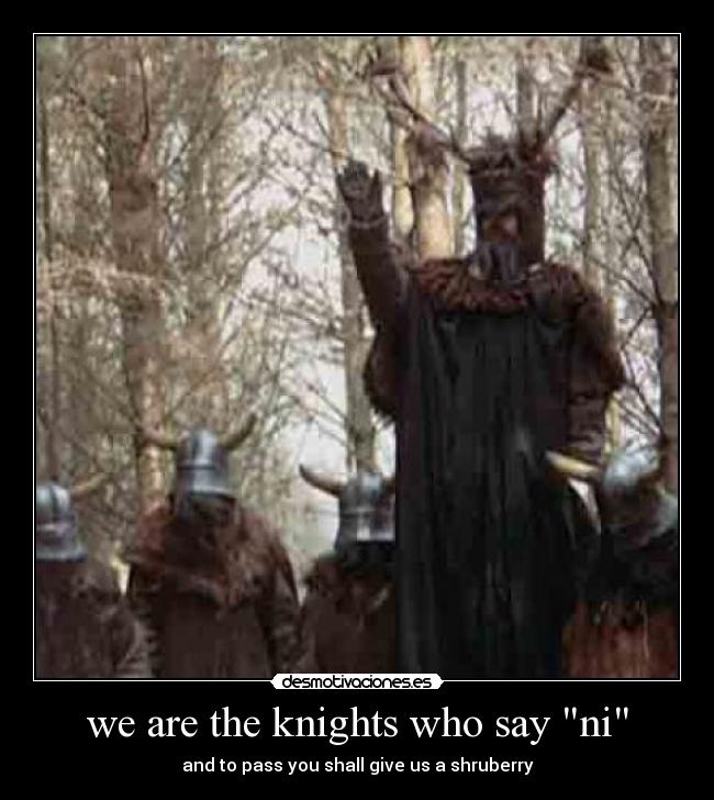 we are the knights who say ni - and to pass you shall give us a shruberry