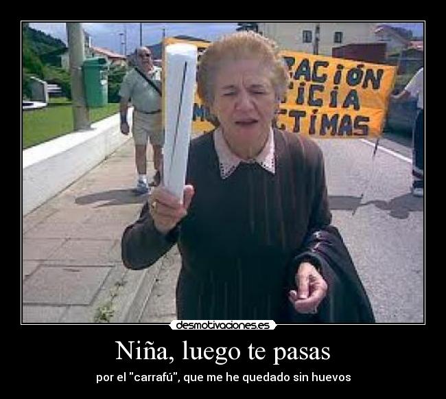 Niña, luego te pasas - por el carrafú, que me he quedado sin huevos