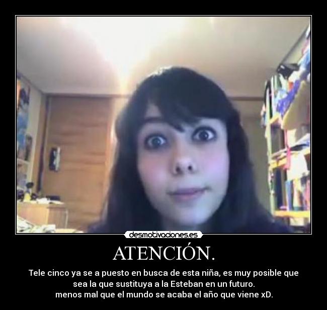 ATENCIÓN. - Tele cinco ya se a puesto en busca de esta niña, es muy posible que
sea la que sustituya a la Esteban en un futuro.
menos mal que el mundo se acaba el año que viene xD.
