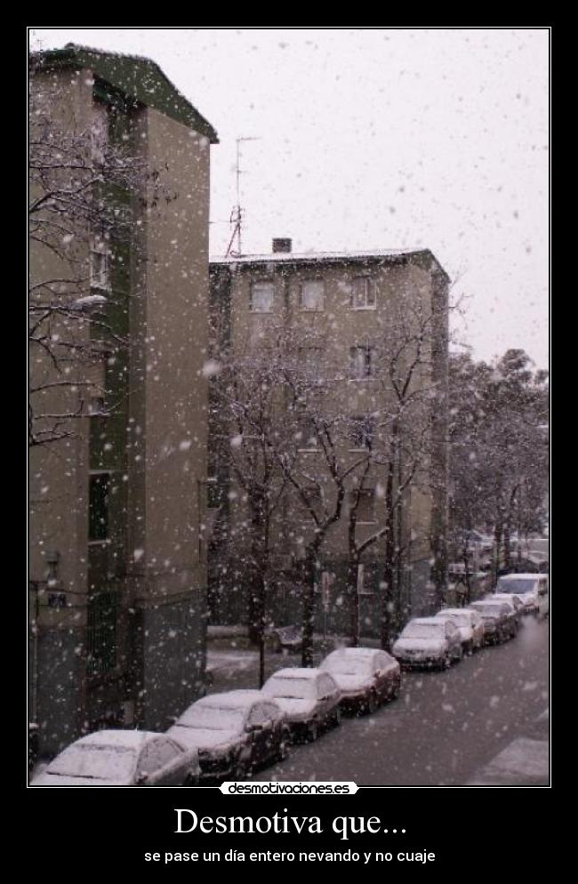 Desmotiva que... - se pase un día entero nevando y no cuaje