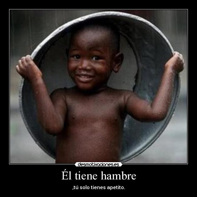 Él tiene hambre - ,tú solo tienes apetito.